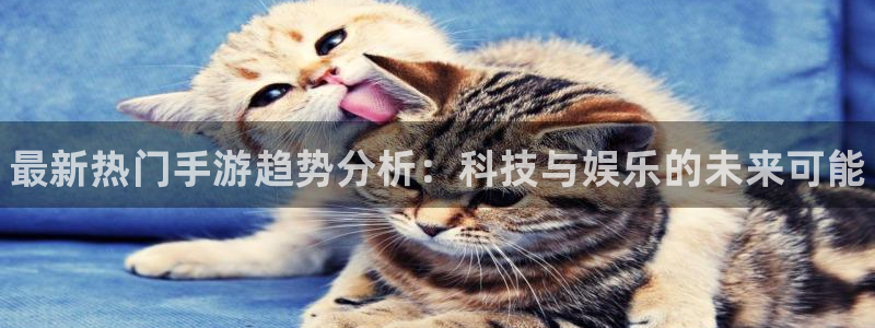 高德娱乐是什么：最新热门手游趋势分析：科技与娱乐的未来可能
