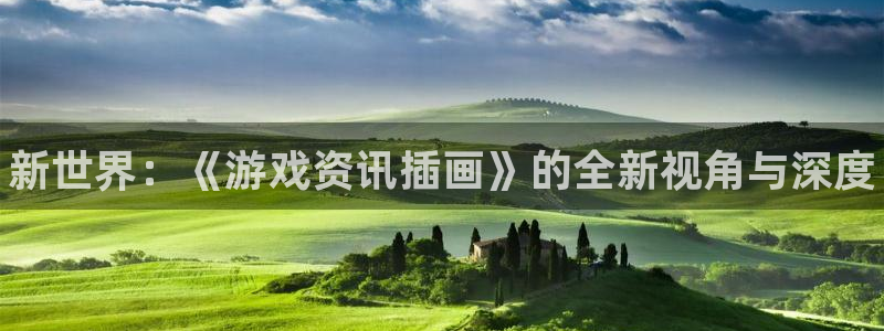 高德娱乐升级5994月：新世界：《游戏资讯插画》的全新视角与