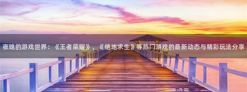 高德娱乐2首页登录：夜晚的游戏世界：《王者荣耀》、《绝地求生