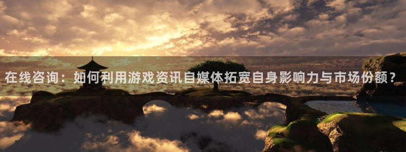 高德娱乐网页登录入口下载：在线咨询：如何利用游戏资讯自媒体拓