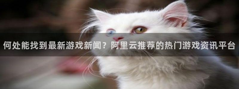 高德娱乐测速：何处能找到最新游戏新闻？阿里云推荐的热门游戏资