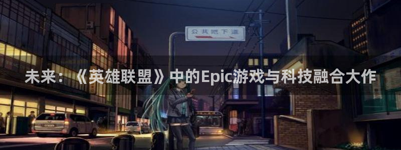 沐春高德娱乐：未来：《英雄联盟》中的Epic游戏与科技融合大
