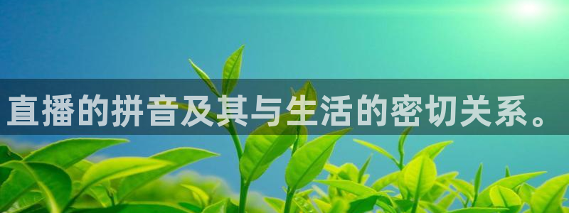 松鼠体育下载：直播的拼音及其与生活的密切关系。