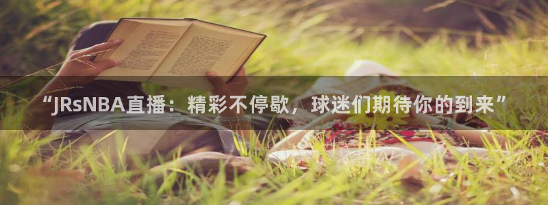 松鼠平台：“JRsNBA直播：精彩不停歇，球迷们期待你的到来”