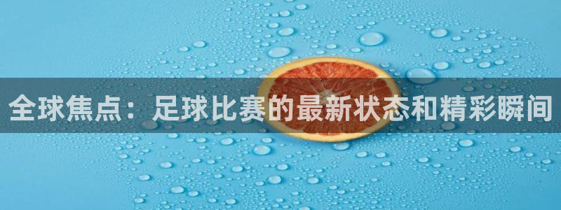 松鼠直播nba：全球焦点：足球比赛的最新状态和精彩瞬间